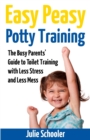 Easy Peasy Potty Training : The Busy Parents' Guide to Toilet Training with Less Stress and Less Mess - Book