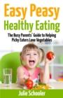 Easy Peasy Healthy Eating : The Busy Parents' Guide to Helping Picky Eaters Love Vegetables - Book