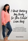 I Quit Hating My Body So She Could Love Hers : A practical guide to empowering and equipping women and their daughters to have a positive body image - Book