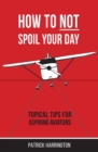 How Not to Spoil Your Day : Topical Tips for Aspiring Aviators - Book