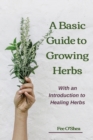 The Basic Guide To Growing Herbs : With An Introduction To Healing Herbs - Book