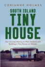 South Island Tiny House : Our Journey Moving to New Zealand and Building a Tiny House on Wheels - Book