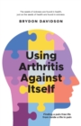 Using Arthritis Against Itself : Finding a pain-free life from inside a life in pain - Book