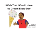 I Wish That I Could Have Ice Cream Every Day - Book
