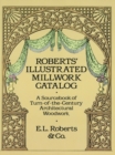 Roberts' Illustrated Millwork Catalog : A Sourcebook of Turn-of-the-Century Architectural Woodwork - eBook
