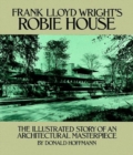 Frank Lloyd Wright's Robie House : The Illustrated Story of an Architectural Masterpiece - Book