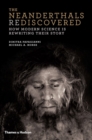 The Neanderthals Rediscovered : How Modern Science is Rewriting Their Story - Book