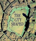 The City Shaped : Urban Patterns and Meanings Through History - Book
