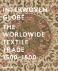 Interwoven Globe : The Worldwide Textile Trade, 1500 -1800 - Book