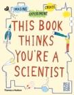 This Book Thinks You're a Scientist : Imagine · Experiment · Create - Book