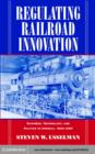 Regulating Railroad Innovation : Business, Technology, and Politics in America, 1840-1920 - eBook