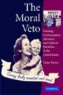 The Moral Veto : Framing Contraception, Abortion, and Cultural Pluralism in the United States - eBook