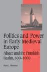 Politics and Power in Early Medieval Europe : Alsace and the Frankish Realm, 600-1000 - Hans J. Hummer