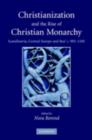 Christianization and the Rise of Christian Monarchy : Scandinavia, Central Europe and Rus' c.900-1200 - eBook