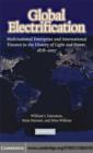 Global Electrification : Multinational Enterprise and International Finance in the History of Light and Power, 1878-2007 - eBook