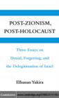 Post-Zionism, Post-Holocaust : Three Essays on Denial, Forgetting, and the Delegitimation of Israel - Elhanan Yakira