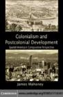 Colonialism and Postcolonial Development : Spanish America in Comparative Perspective - eBook
