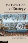 The Evolution of Strategy : Thinking War from Antiquity to the Present - Beatrice Heuser