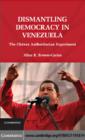 Dismantling Democracy in Venezuela : The Chavez Authoritarian Experiment - eBook
