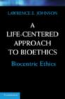 A Life-Centered Approach to Bioethics : Biocentric Ethics - Lawrence E. Johnson