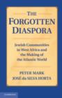 The Forgotten Diaspora : Jewish Communities in West Africa and the Making of the Atlantic World - Peter Mark