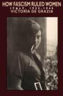 How Fascism Ruled Women : Italy, 1922-1945 - Book