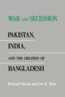 War and Secession : Pakistan, India, and the Creation of Bangladesh - Book