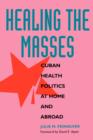 Healing the Masses : Cuban Health Politics at Home and Abroad - Book