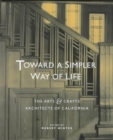 Toward a Simpler Way of Life : The Arts and Crafts Architects of California - Book