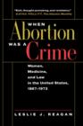 When Abortion Was a Crime : Women, Medicine, and Law in the United States, 1867-1973 - Book