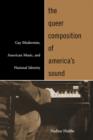 The Queer Composition of America's Sound : Gay Modernists, American Music, and National Identity - Book