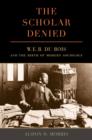 The Scholar Denied : W. E. B. Du Bois and the Birth of Modern Sociology - Book