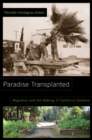 Paradise Transplanted : Migration and the Making of California Gardens - Book