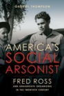 America's Social Arsonist : Fred Ross and Grassroots Organizing in the Twentieth Century - Book