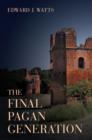 The Final Pagan Generation : Rome's Unexpected Path to Christianity - Book