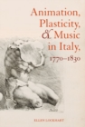 Animation, Plasticity, and Music in Italy, 1770-1830 - Book