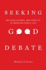 Seeking Good Debate : Religion, Science, and Conflict in American Public Life - Book