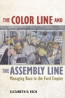 The Color Line and the Assembly Line : Managing Race in the Ford Empire - Book