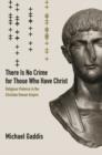 There Is No Crime for Those Who Have Christ : Religious Violence in the Christian Roman Empire - Book