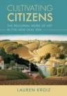 Cultivating Citizens : The Regional Work of Art in the New Deal Era - Book