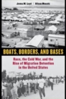Boats, Borders, and Bases : Race, the Cold War, and the Rise of Migration Detention in the United States - Book