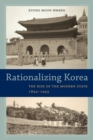 Rationalizing Korea : The Rise of the Modern State, 1894-1945 - Book