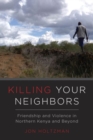 Killing Your Neighbors : Friendship and Violence in Northern Kenya and Beyond - Book