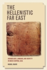The Hellenistic Far East : Archaeology, Language, and Identity in Greek Central Asia - Book