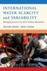 International Water Scarcity and Variability : Managing Resource Use Across Political Boundaries - Book