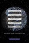 Transforming Psychological Worldviews to Confront Climate Change : A Clearer Vision, A Different Path - Book