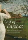 Out of Earshot : Sound, Technology, and Power in American Art, 1860-1900 - Book