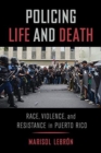 Policing Life and Death : Race, Violence, and Resistance in Puerto Rico - Book