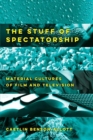 The Stuff of Spectatorship : Material Cultures of Film and Television - Book