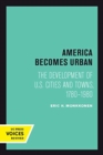 America Becomes Urban : The Development of U.S. Cities and Towns, 1780-1980 - Book